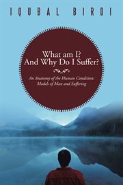 What am i? and why do i suffer?. An Anatomy of the Human Condition: Models of Man and Suffering cover image
