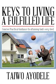 Keys to living a fulfilled life : concise practical guidance to attaining God's very best cover image