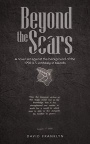Beyond the scars : a novel set against the background of the 1998 U.S. Embassy in Nairobi cover image