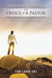 Spiritual Leadership: the Office of a Pastor : Understanding God's Purpose for the Pastoral Ministry cover image