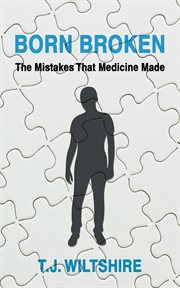 Born broken. The Mistakes That Medicine Made cover image