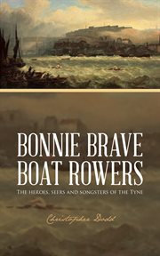 Bonnie brave boat rowers : the heroes, seers and songsters of the Tyne cover image