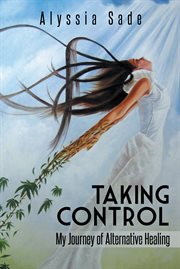 Taking control. My Journey of Alternative Healing cover image