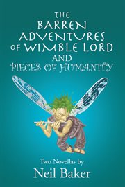 The barren adventures of wimble lord and pieces of humanity. Two Novellas by Neil Baker cover image