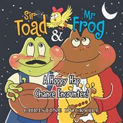 Sir Toad & Mr. Frog : a hoppy hap chance encounter! cover image