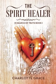 The spirit healer : in search of truth. Book 1 cover image