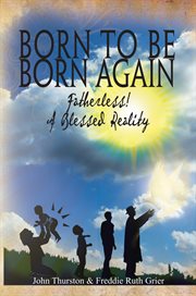 Born to be born again. Fatherless! a Blessed Reality cover image