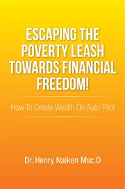 Escaping the poverty leash towards financial freedom!. How to Create Wealth on Auto-Pilot cover image