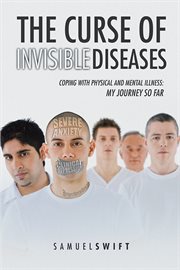 The curse of invisible diseases. Coping with Physical and Mental Illness: My Journey so Far cover image