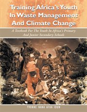 Training africa's youth in waste management and climate change. A Textbook for the Youth in Africa's Primary and Junior Secondary Schools cover image