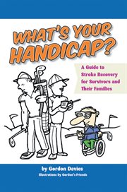 What's your handicap? : a guide to stroke recovery for survivors and their families /cGordon Davies ; illustrations by Gordon's friends cover image