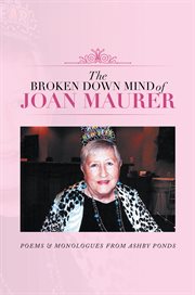 The broken down mind of joan maurer. Poems & Monologues from Ashby Ponds cover image