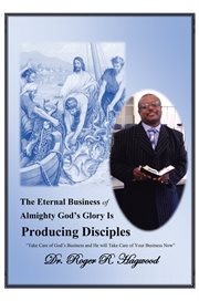 The eternal business of almighty god's glory is producing disciples. Take Care of God's Business and He Will Take Care of Your Business Now cover image