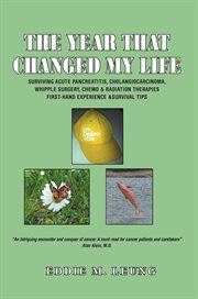 The year that changed my life : surviving acute pancreatitis cholangiocarcinoma, Whipple surgery, chemo & radiation therapies : first-hand experience & survival tips cover image
