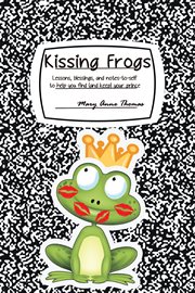 Kissing frogs. Lessons, Blessings, and Notes-To-Self to Help You Find (And Keep) Your Prince cover image