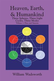 Heaven, earth, & humankind, volume 1. Three Spheres, Three Light Cycles, Three Modes: Days and Seasons cover image