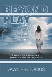 Beyond Play : A Down-to-earth Approach to Governance, Risk and Compliance cover image
