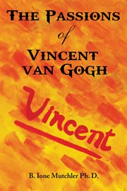 The Passions of Vincent Van Gogh : an Interpretive Biographical Novel cover image