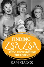 Finding Zsa Zsa : the Gabors behind the legend cover image