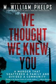 We thought we knew you : a terrifying true story of secrets, betrayal, deception, and murder cover image