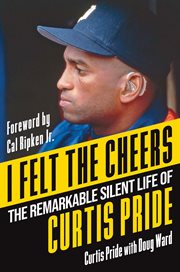 I Felt the Cheers : The Remarkable Silent Life of Curtis Pride cover image