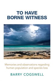 To have borne witness. Memories and Observations Regarding Human Population and Species Loss cover image