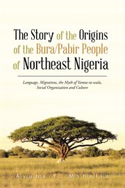 The story of the origins of the bura/pabir people of northeast nigeria. Language, Migrations, the Myth of Yamta-Ra-Wala, Social Organization and Culture cover image