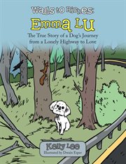 Wags to riches, Emma Lu : the true story of a dog's journey from a lonely highway to love cover image