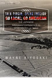 Talk pidgin ; speak English : go local ; go American : the Japanese immigrant experience in Spreckelsville, Maui cover image