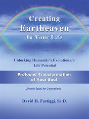 Creating eartheaven in your life profound transformation of your soul. Unlocking Humanity's Evolutionary Life Potential cover image