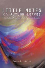 Little notes on autumn leaves. A Collection of New and Selected Poems and Quotes cover image