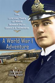 A World War 1 adventure : the life and times of RNAS Bomber pilot Donald E. Harkness cover image