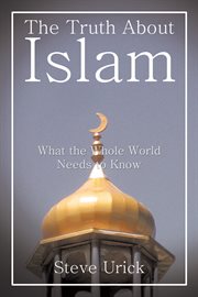 The truth about islam. What the Whole World Needs to Know cover image