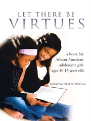 Let there be virtues. A Book for African American Adolescent Girls Ages 10-15 Years Old cover image