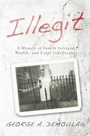 Illegit : a memoir of family intrigue, wealth, and cruel indifference cover image