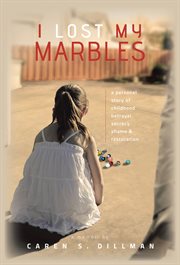 I lost my marbles. A Personal Story of Childhood Betrayal, Secrecy, Shame & Restoration cover image