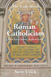 The truth about roman catholicism. What Every Catholic Needs to Know cover image