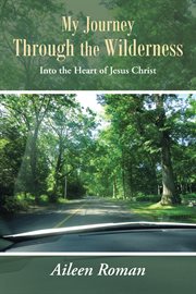 My journey through the wilderness. Into the Heart of Jesus Christ cover image