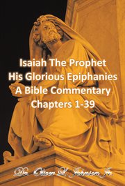Isaiah the prophet his glorious epiphanies. A Bible Commentary Chapters 1-39 cover image