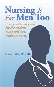 Nursing is for men too. A Motivational Guide for the Student Nurse and New Graduate Nurse cover image