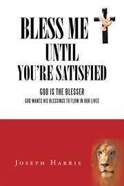 Bless me until you're satisfied. God Is the Blesser: God Wants His Blessings to Flow in Our Lives cover image