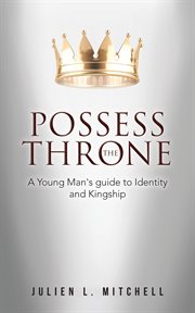 Possess the throne. A Young Man's Guide to Identity and Kingship cover image