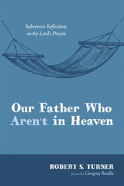 Our Father who aren't in heaven : subversive reflections on the Lord's prayer cover image