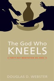 The God Who Kneels : a Forty-Day Meditation on John 13 cover image