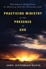 Practicing ministry in the presence of God : theological reflections on ministry and the Christian life cover image