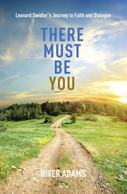 There must be you. Leonard Swidler's Journey to Faith and Dialogue cover image