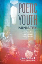 Poetic youth ministry : learning to love young people by letting them go cover image