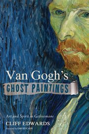 Van Gogh's ghost paintings : art and spirit in Gethsemane cover image