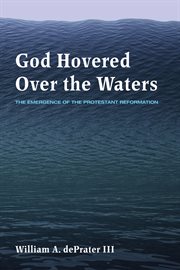God hovered over the waters : the emergence of the protestant reformation cover image