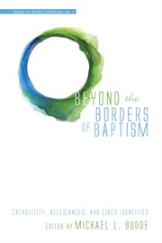 Beyond the borders of baptism : catholicity, allegiances, and lived identities cover image